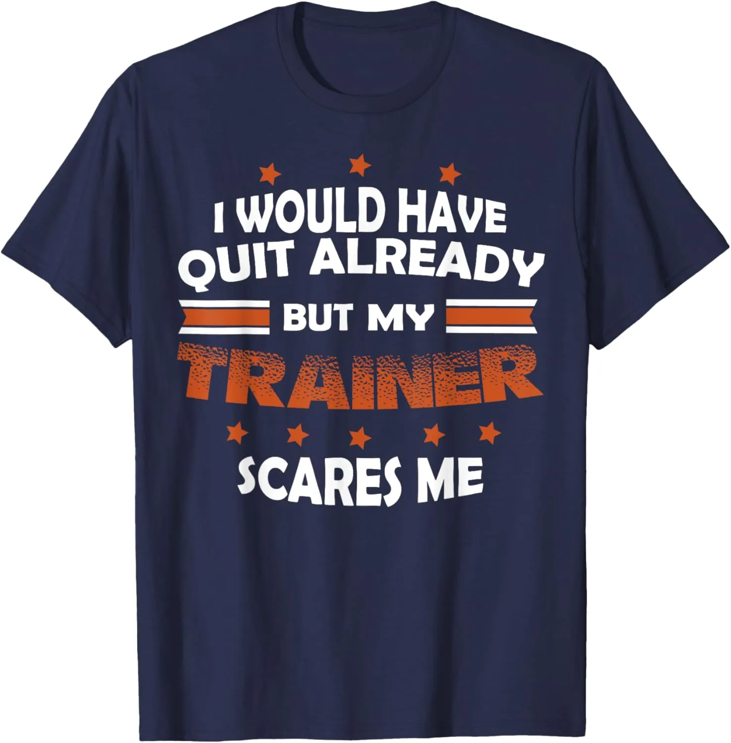 I Would Have Quit Already But My Trainer Scares Me T-Shirt