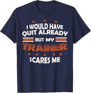 I Would Have Quit Already But My Trainer Scares Me T-Shirt