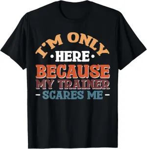 I'm Only Here Because My Trainer Scares Me T-Shirt